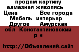 продам картину алмазная живопись  › Цена ­ 2 300 - Все города Мебель, интерьер » Другое   . Амурская обл.,Константиновский р-н